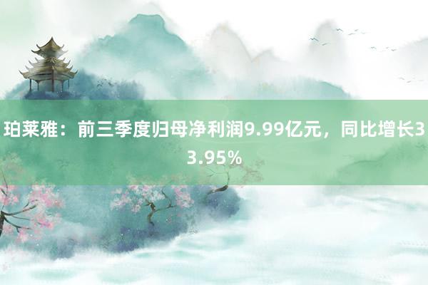 珀莱雅：前三季度归母净利润9.99亿元，同比增长33.95%