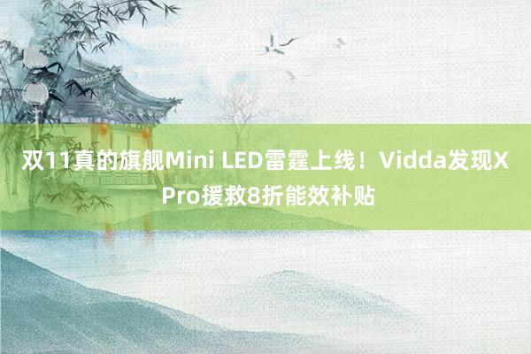 双11真的旗舰Mini LED雷霆上线！Vidda发现X Pro援救8折能效补贴