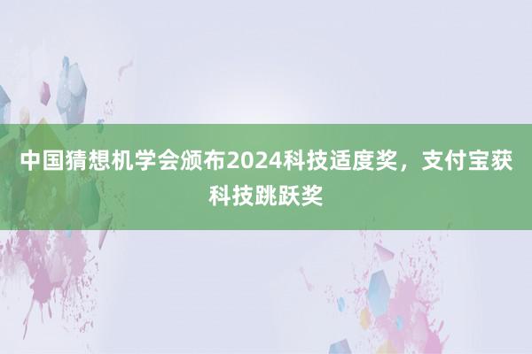 中国猜想机学会颁布2024科技适度奖，支付宝获科技跳跃奖