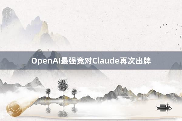 OpenAI最强竞对Claude再次出牌