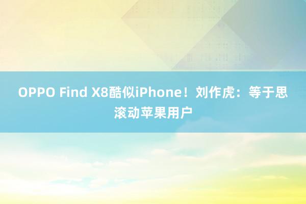 OPPO Find X8酷似iPhone！刘作虎：等于思滚动苹果用户