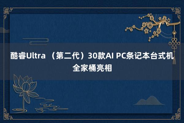 酷睿Ultra （第二代）30款AI PC条记本台式机全家桶亮相