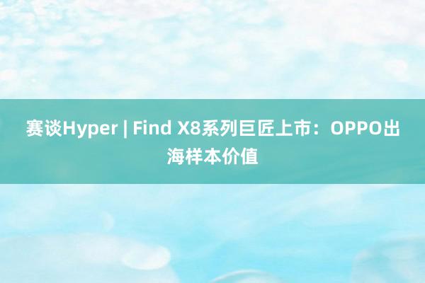 赛谈Hyper | Find X8系列巨匠上市：OPPO出海样本价值