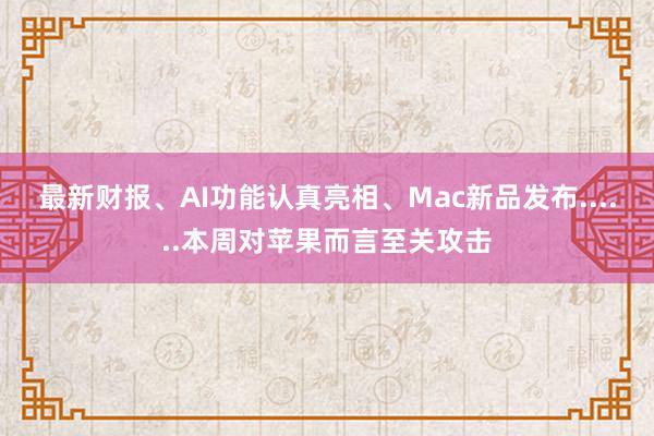 最新财报、AI功能认真亮相、Mac新品发布......本周对苹果而言至关攻击