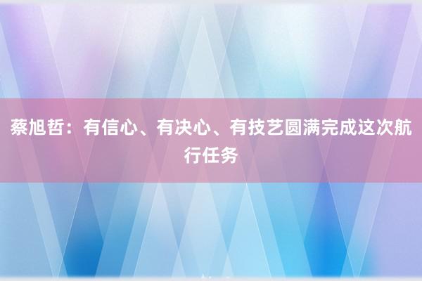 蔡旭哲：有信心、有决心、有技艺圆满完成这次航行任务