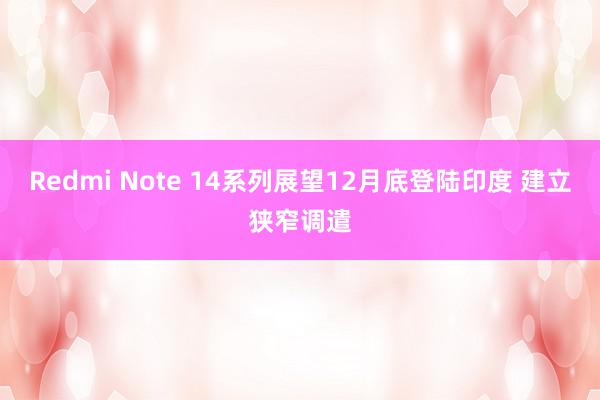 Redmi Note 14系列展望12月底登陆印度 建立狭窄调遣