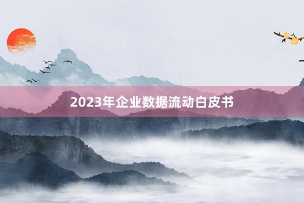 2023年企业数据流动白皮书