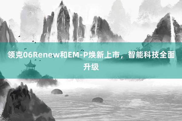 领克06Renew和EM-P焕新上市，智能科技全面升级