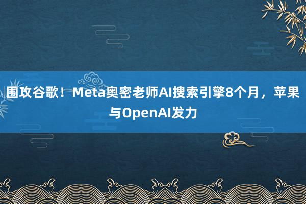 围攻谷歌！Meta奥密老师AI搜索引擎8个月，苹果与OpenAI发力