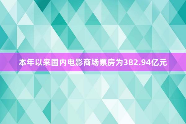 本年以来国内电影商场票房为382.94亿元