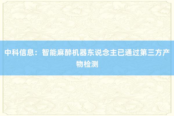 中科信息：智能麻醉机器东说念主已通过第三方产物检测