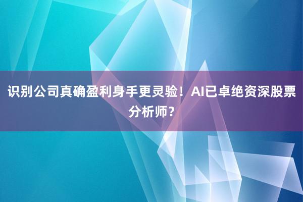 识别公司真确盈利身手更灵验！AI已卓绝资深股票分析师？