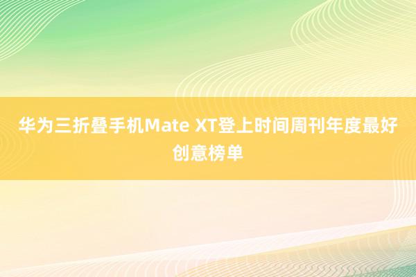 华为三折叠手机Mate XT登上时间周刊年度最好创意榜单