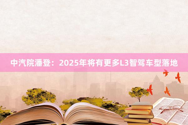 中汽院潘登：2025年将有更多L3智驾车型落地