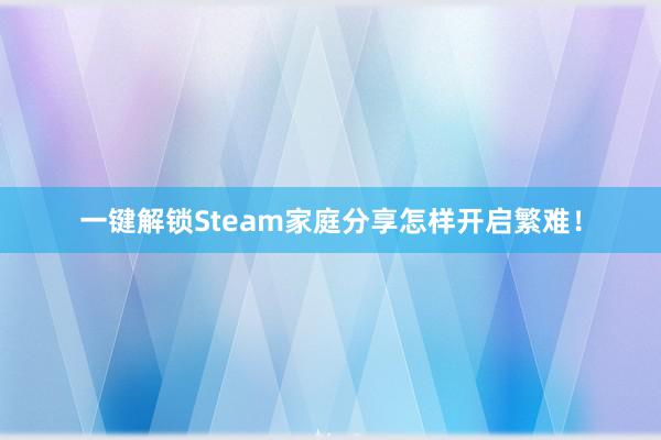 一键解锁Steam家庭分享怎样开启繁难！