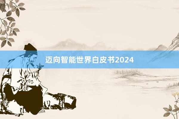 迈向智能世界白皮书2024