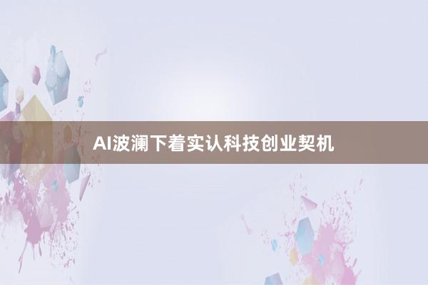 AI波澜下着实认科技创业契机