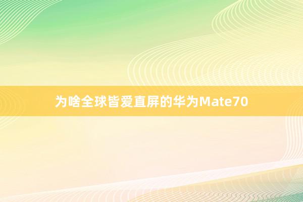 为啥全球皆爱直屏的华为Mate70