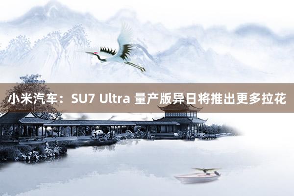 小米汽车：SU7 Ultra 量产版异日将推出更多拉花