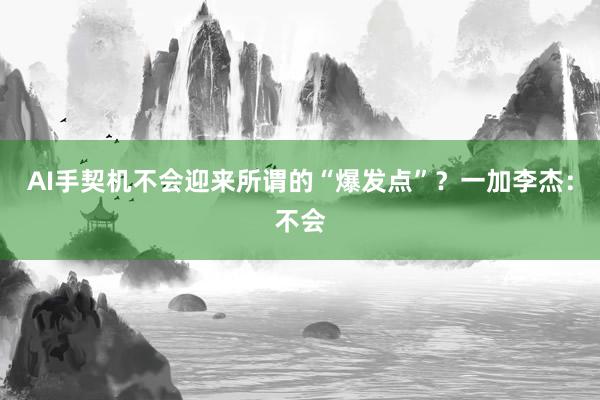 AI手契机不会迎来所谓的“爆发点”？一加李杰：不会