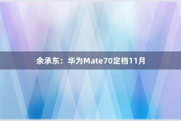 余承东：华为Mate70定档11月