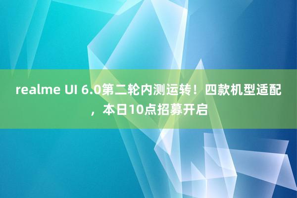 realme UI 6.0第二轮内测运转！四款机型适配，本日10点招募开启