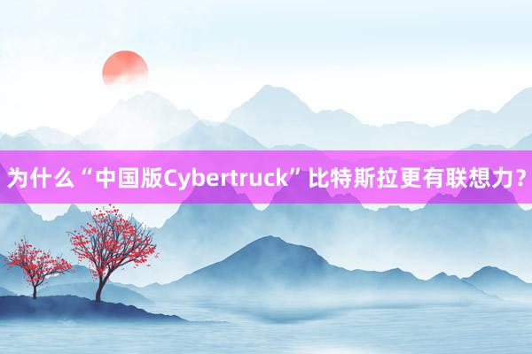 为什么“中国版Cybertruck”比特斯拉更有联想力？