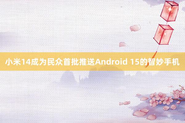 小米14成为民众首批推送Android 15的智妙手机