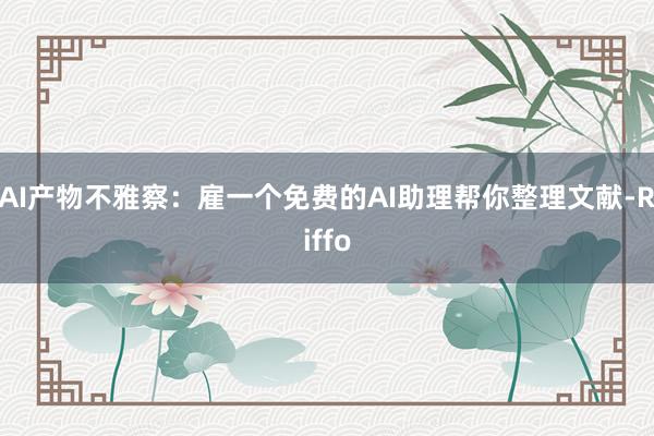 AI产物不雅察：雇一个免费的AI助理帮你整理文献-Riffo