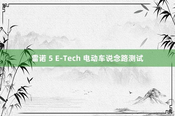 雷诺 5 E-Tech 电动车说念路测试