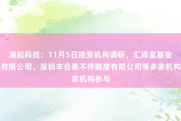 澜起科技：11月5日接受机构调研，汇添富基金不停有限公司、深圳丰合泰不停臆度有限公司等多家机构参与