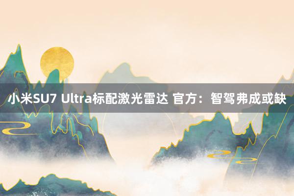 小米SU7 Ultra标配激光雷达 官方：智驾弗成或缺