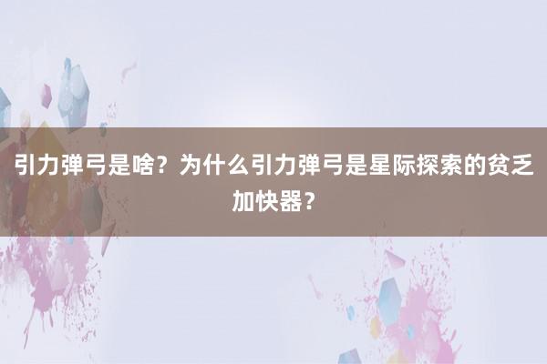 引力弹弓是啥？为什么引力弹弓是星际探索的贫乏加快器？