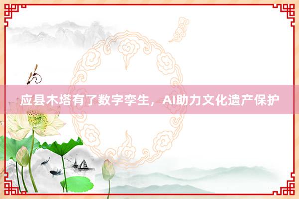 应县木塔有了数字孪生，AI助力文化遗产保护