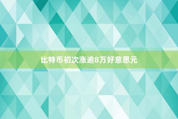 比特币初次涨逾8万好意思元