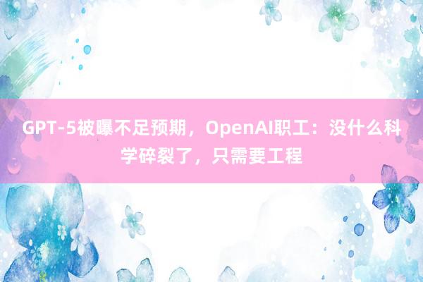 GPT-5被曝不足预期，OpenAI职工：没什么科学碎裂了，只需要工程