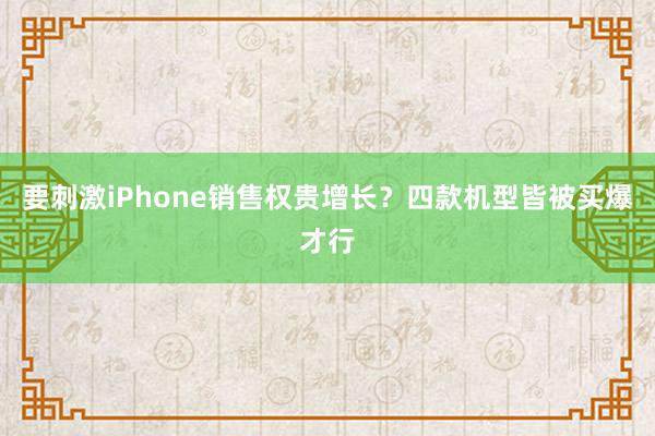 要刺激iPhone销售权贵增长？四款机型皆被买爆才行