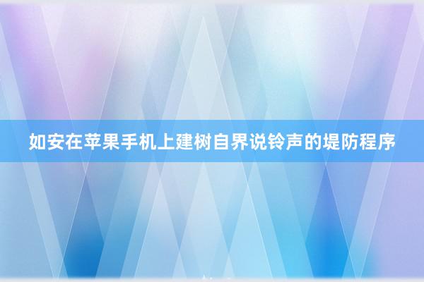 如安在苹果手机上建树自界说铃声的堤防程序