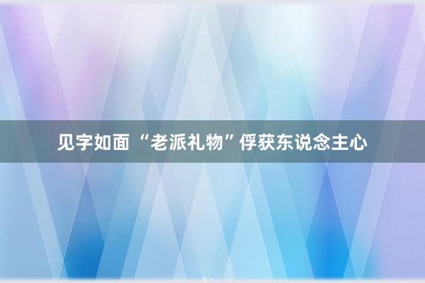 见字如面 “老派礼物”俘获东说念主心