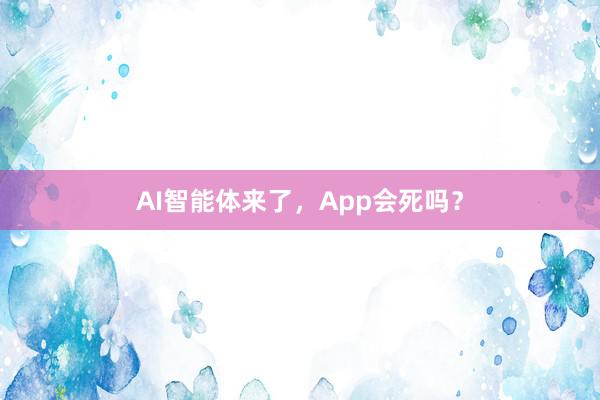 AI智能体来了，App会死吗？