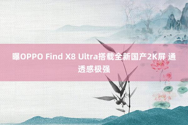 曝OPPO Find X8 Ultra搭载全新国产2K屏 通透感极强