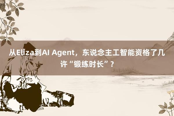 从Eliza到AI Agent，东说念主工智能资格了几许“锻练时长”？