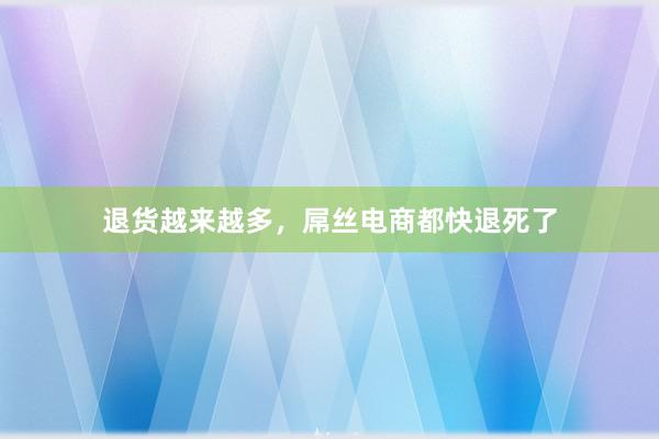 退货越来越多，屌丝电商都快退死了