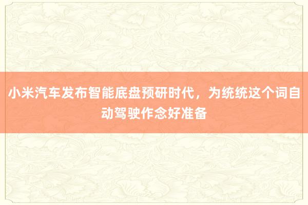 小米汽车发布智能底盘预研时代，为统统这个词自动驾驶作念好准备