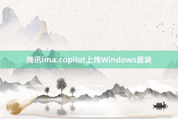 腾讯ima.copilot上线Windows版块