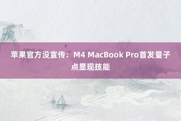 苹果官方没宣传：M4 MacBook Pro首发量子点显现技能