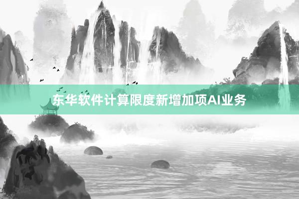 东华软件计算限度新增加项AI业务