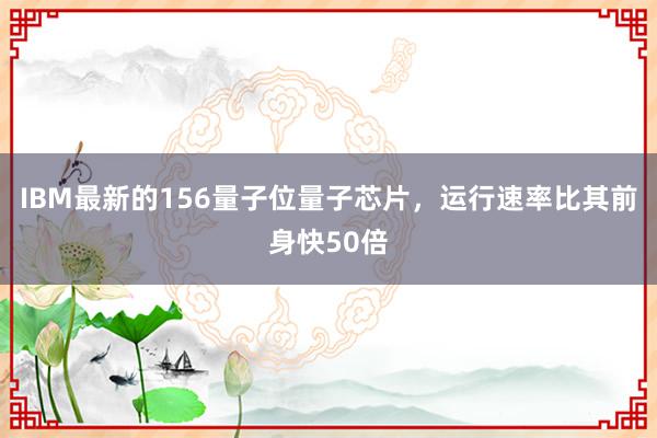 IBM最新的156量子位量子芯片，运行速率比其前身快50倍