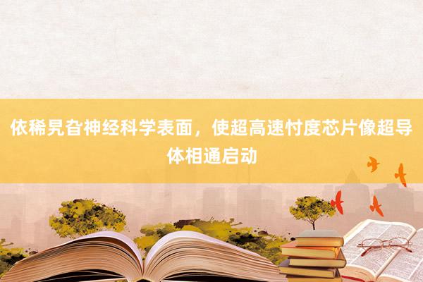 依稀旯旮神经科学表面，使超高速忖度芯片像超导体相通启动