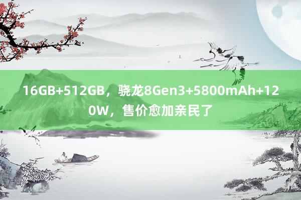 16GB+512GB，骁龙8Gen3+5800mAh+120W，售价愈加亲民了